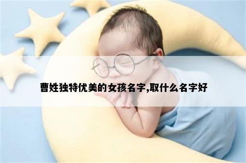曹姓独特优美的女孩名字,取什么名字好