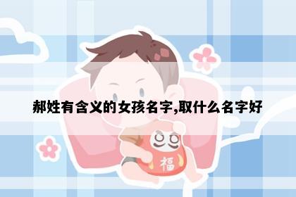 郝姓有含义的女孩名字,取什么名字好