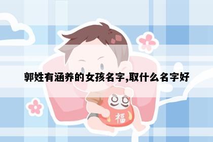 郭姓有涵养的女孩名字,取什么名字好