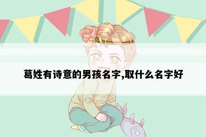 葛姓有诗意的男孩名字,取什么名字好