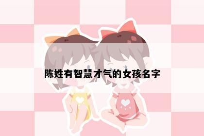 陈姓有智慧才气的女孩名字